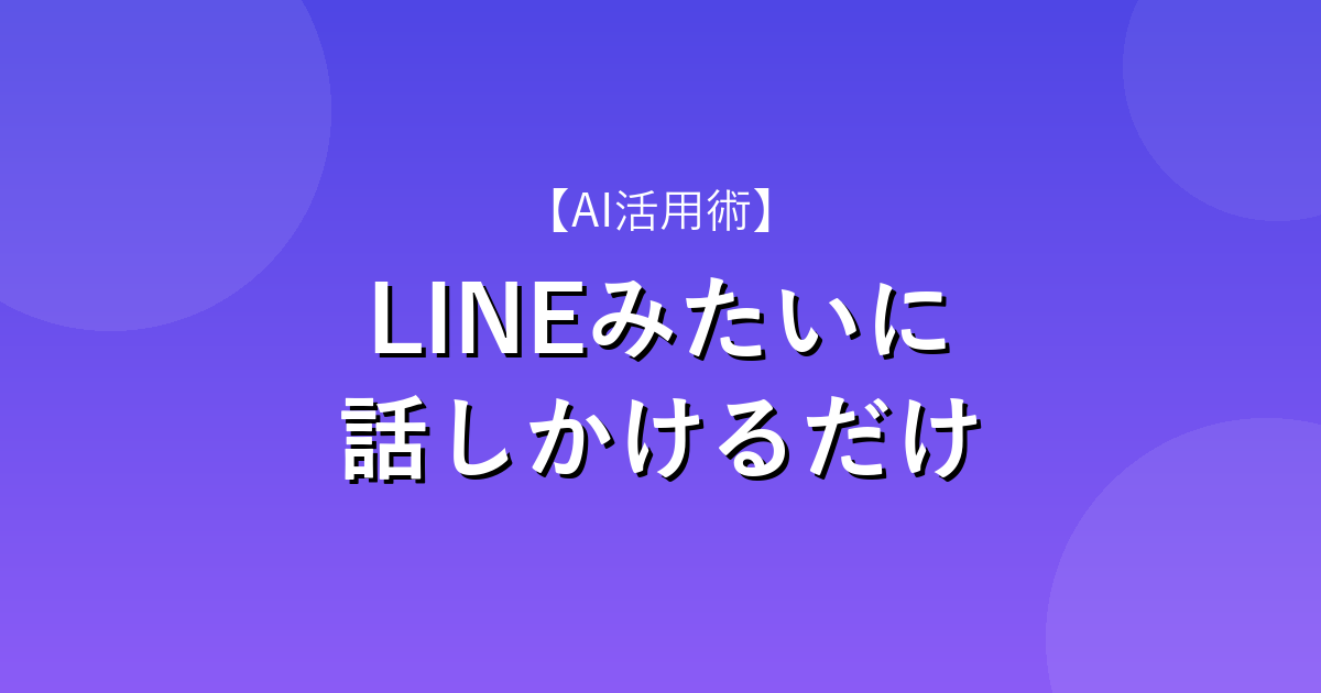 LINEみたいに話しかけるだけ